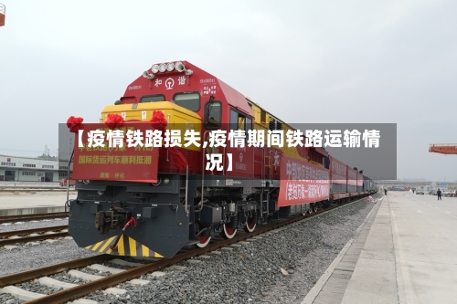 【疫情铁路损失,疫情期间铁路运输情况】