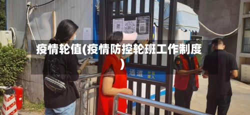 疫情轮值(疫情防控轮班工作制度)