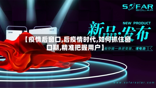 【疫情后窗口,后疫情时代,如何抓住窗口期,精准把握用户】