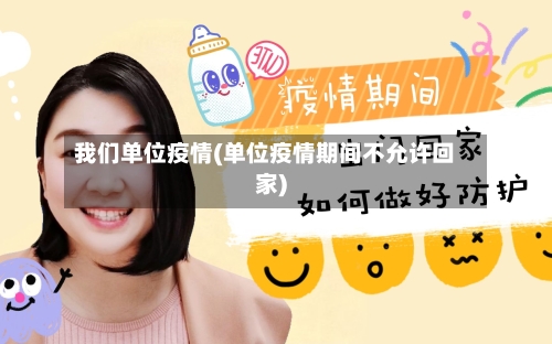 我们单位疫情(单位疫情期间不允许回家)