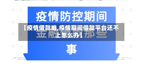 【疫情借款难,疫情期间借款平台还不上怎么办】