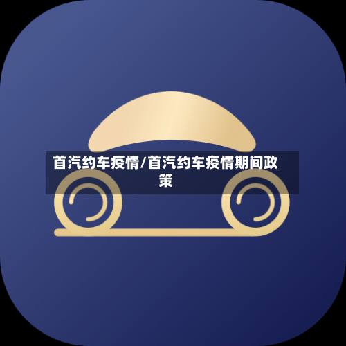 首汽约车疫情/首汽约车疫情期间政策