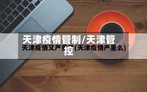 天津疫情管制/天津管控