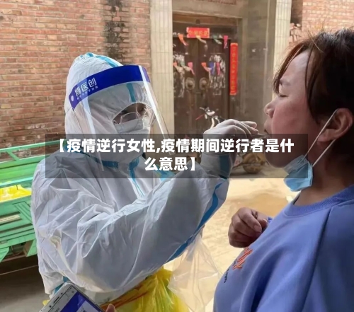 【疫情逆行女性,疫情期间逆行者是什么意思】