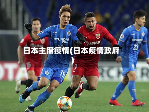 日本主席疫情(日本疫情政府)
