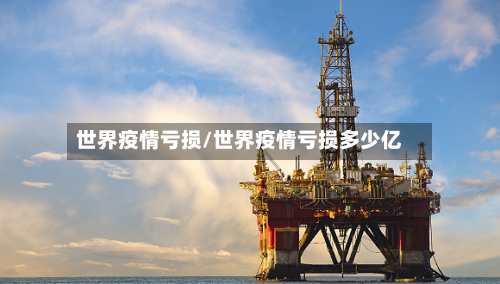 世界疫情亏损/世界疫情亏损多少亿-第2张图片