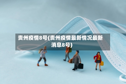 贵州疫情8号(贵州疫情最新情况最新消息8号)