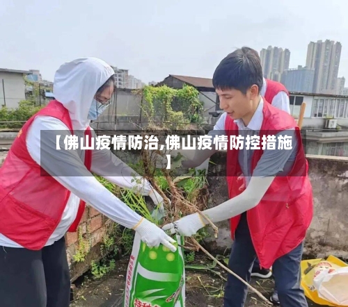 【佛山疫情防治,佛山疫情防控措施】-第2张图片