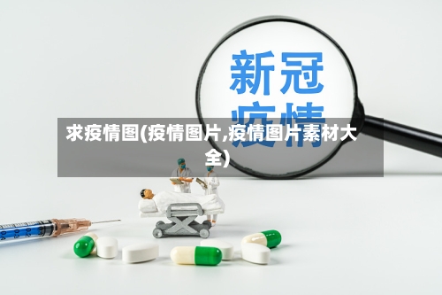 求疫情图(疫情图片,疫情图片素材大全)