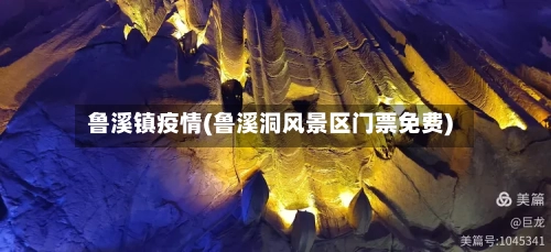 鲁溪镇疫情(鲁溪洞风景区门票免费)