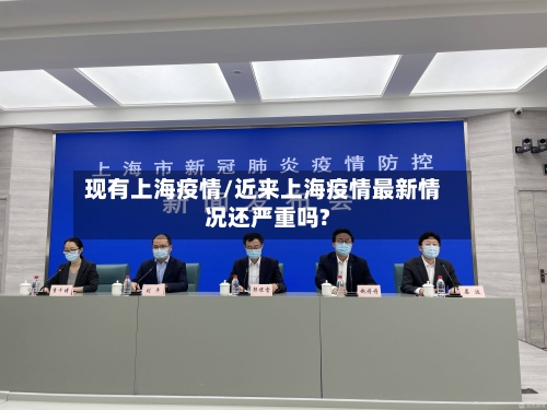 现有上海疫情/近来上海疫情最新情况还严重吗?-第2张图片