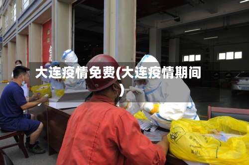 大连疫情免费(大连疫情期间)