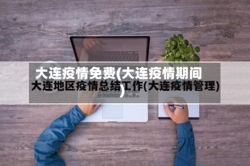 大连疫情免费(大连疫情期间)-第2张图片