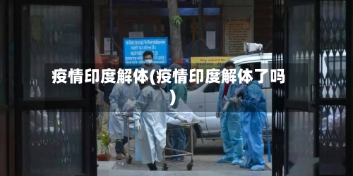 疫情印度解体(疫情印度解体了吗)