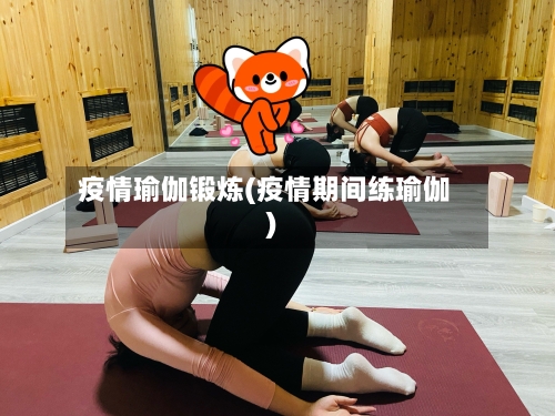 疫情瑜伽锻炼(疫情期间练瑜伽)