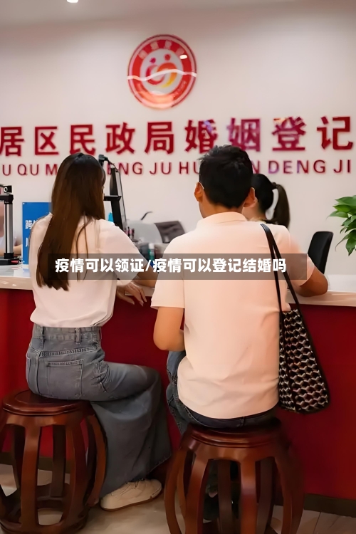 疫情可以领证/疫情可以登记结婚吗