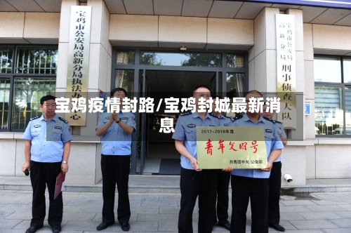 宝鸡疫情封路/宝鸡封城最新消息