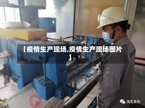 【疫情生产现场,疫情生产现场图片】
