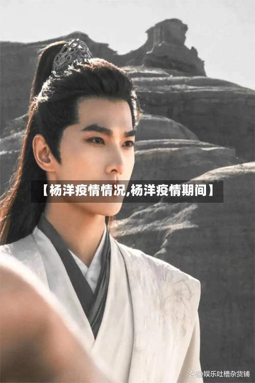 【杨洋疫情情况,杨洋疫情期间】