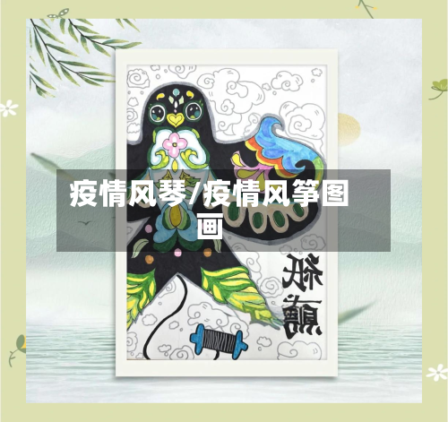 疫情风琴/疫情风筝图画-第2张图片