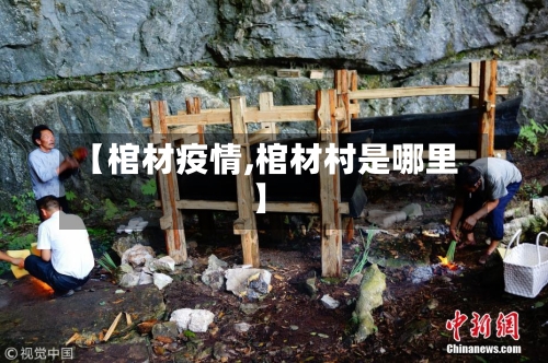 【棺材疫情,棺材村是哪里】