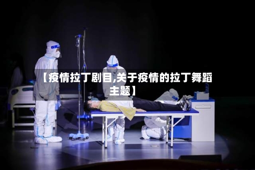 【疫情拉丁剧目,关于疫情的拉丁舞蹈主题】