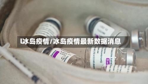 l冰岛疫情/冰岛疫情最新数据消息