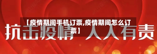 【疫情期间手机订票,疫情期间怎么订票】