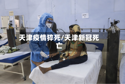 天津疫情猝死/天津新冠死亡