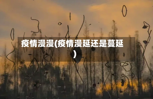 疫情漫漫(疫情漫延还是蔓延)-第3张图片