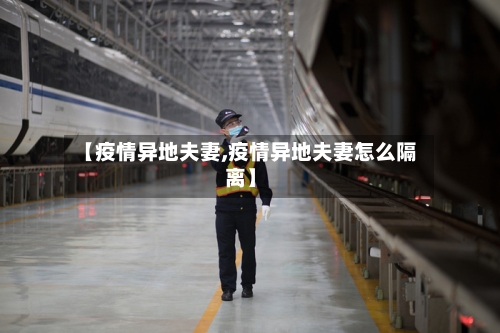 【疫情异地夫妻,疫情异地夫妻怎么隔离】-第3张图片