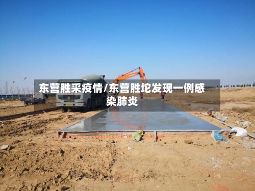 东营胜采疫情/东营胜坨发现一例感染肺炎