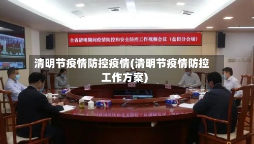 清明节疫情防控疫情(清明节疫情防控工作方案)-第3张图片