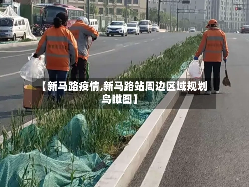 【新马路疫情,新马路站周边区域规划鸟瞰图】-第2张图片