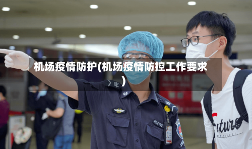 机场疫情防护(机场疫情防控工作要求)-第2张图片