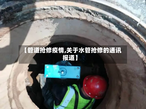 【管道抢修疫情,关于水管抢修的通讯报道】