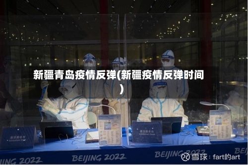 新疆青岛疫情反弹(新疆疫情反弹时间)-第2张图片