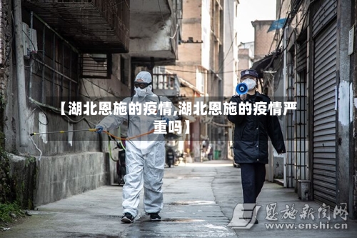 【湖北恩施的疫情,湖北恩施的疫情严重吗】