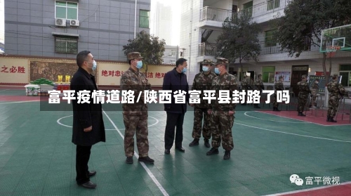 富平疫情道路/陕西省富平县封路了吗