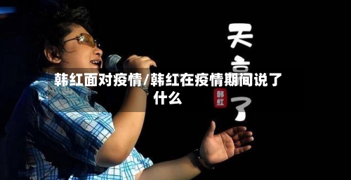 韩红面对疫情/韩红在疫情期间说了什么-第3张图片