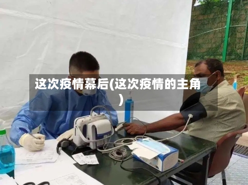 这次疫情幕后(这次疫情的主角)