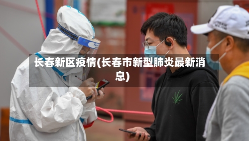 长春新区疫情(长春市新型肺炎最新消息)-第3张图片