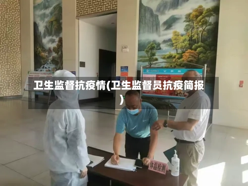 卫生监督抗疫情(卫生监督员抗疫简报)