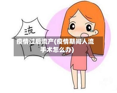 疫情过后流产(疫情期间人流手术怎么办)