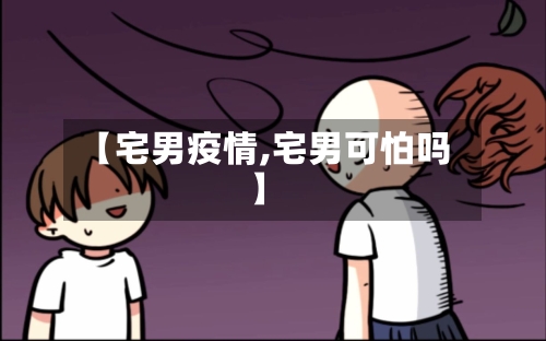 【宅男疫情,宅男可怕吗】