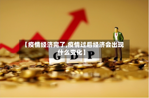 【疫情经济完了,疫情过后经济会出现什么变化】