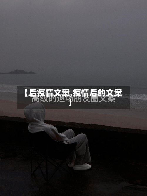 【后疫情文案,疫情后的文案】-第2张图片