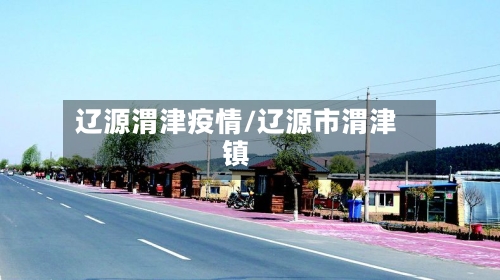 辽源渭津疫情/辽源市渭津镇