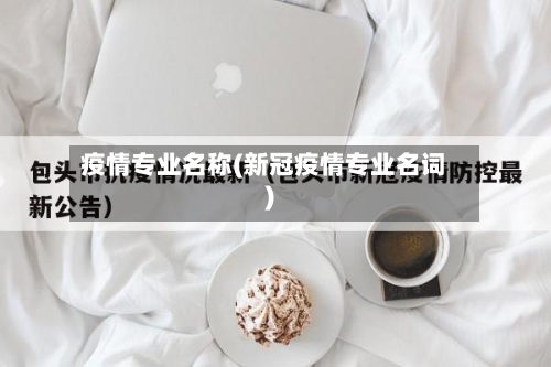 疫情专业名称(新冠疫情专业名词)
