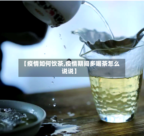 【疫情如何饮茶,疫情期间多喝茶怎么说说】-第3张图片